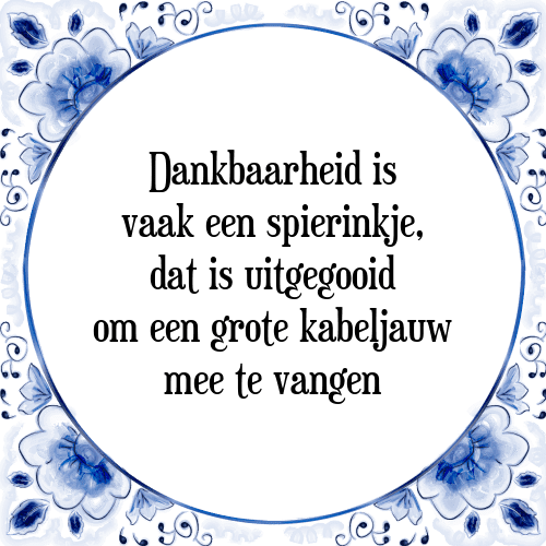 Dankbaarheid is vaak een spierinkje, dat is uitgegooid om een grote kabeljauw mee te vangen - Tegeltje met Spreuk