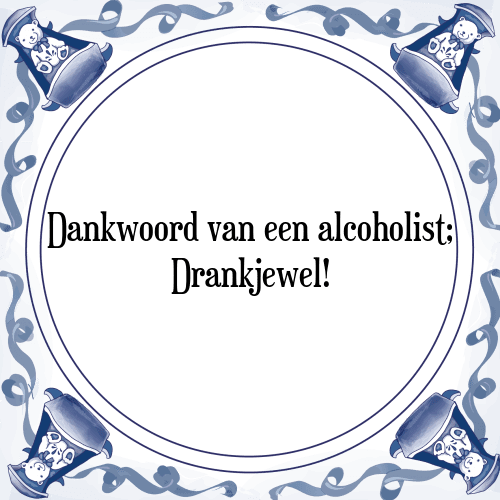 Dankwoord van een alcoholist; Drankjewel! - Tegeltje met Spreuk