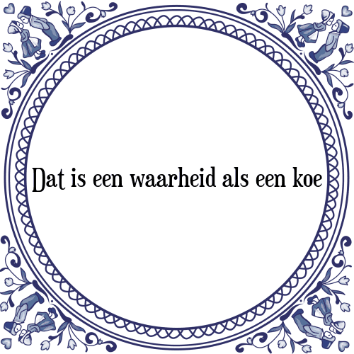 Dat is een waarheid als een koe - Tegeltje met Spreuk