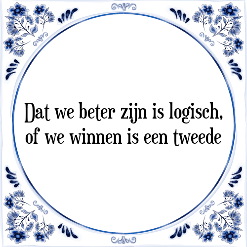 Dat we beter zijn is logisch, of we winnen is een tweede - Tegeltje met Spreuk