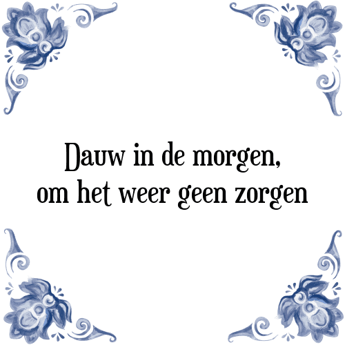 Dauw in de morgen, om het weer geen zorgen - Tegeltje met Spreuk