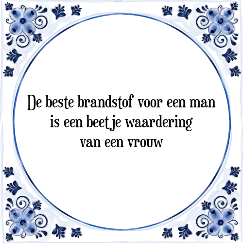 De beste brandstof voor een man is een beetje waardering van een vrouw - Tegeltje met Spreuk