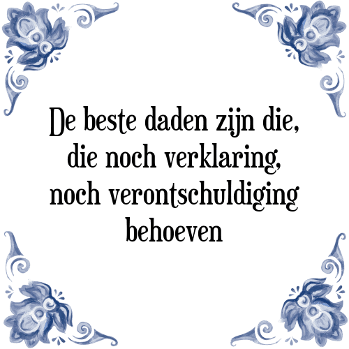 De beste daden zijn die, die noch verklaring, noch verontschuldiging behoeven - Tegeltje met Spreuk