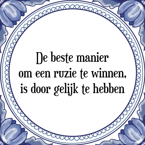 De beste manier om een ruzie te winnen, is door gelijk te hebben - Tegeltje met Spreuk