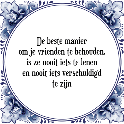 De beste manier om je vrienden te behouden, is ze nooit iets te lenen en nooit iets verschuldigd te zijn - Tegeltje met Spreuk