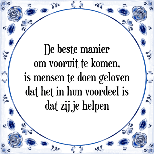 De beste manier om vooruit te komen, is mensen te doen geloven dat het in hun voordeel is dat zij je helpen - Tegeltje met Spreuk