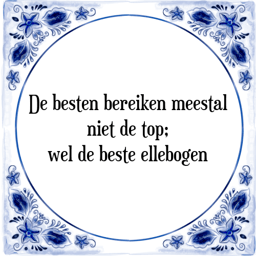 De besten bereiken meestal niet de top; wel de beste ellebogen - Tegeltje met Spreuk