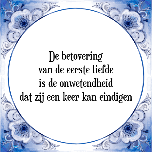 De betovering van de eerste liefde is de onwetendheid dat zij een keer kan eindigen - Tegeltje met Spreuk