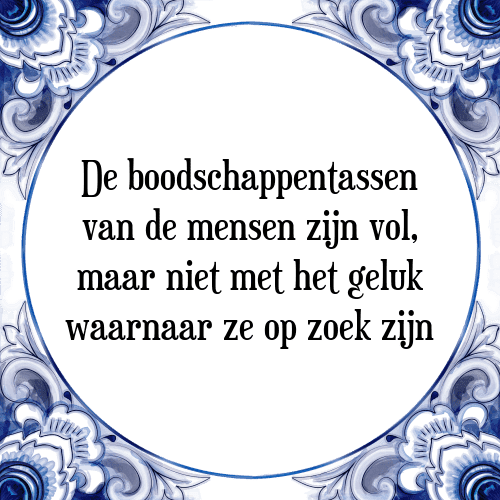 De boodschappentassen van de mensen zijn vol, maar niet met het geluk waarnaar ze op zoek zijn - Tegeltje met Spreuk