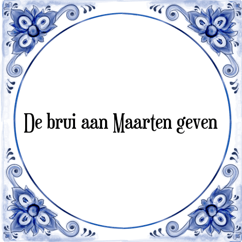 De brui aan Maarten geven - Tegeltje met Spreuk