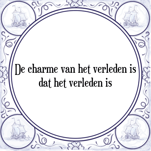 De charme van het verleden is dat het verleden is - Tegeltje met Spreuk