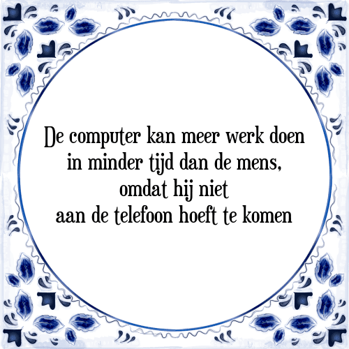 De computer kan meer werk doen in minder tijd dan de mens, omdat hij niet aan de telefoon hoeft te komen - Tegeltje met Spreuk