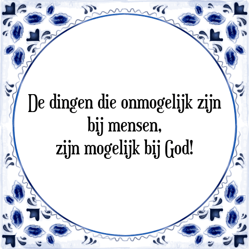 De dingen die onmogelijk zijn bij mensen, zijn mogelijk bij God! - Tegeltje met Spreuk