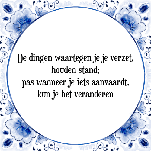 De dingen waartegen je je verzet, houden stand; pas wanneer je iets aanvaardt, kun je het veranderen - Tegeltje met Spreuk