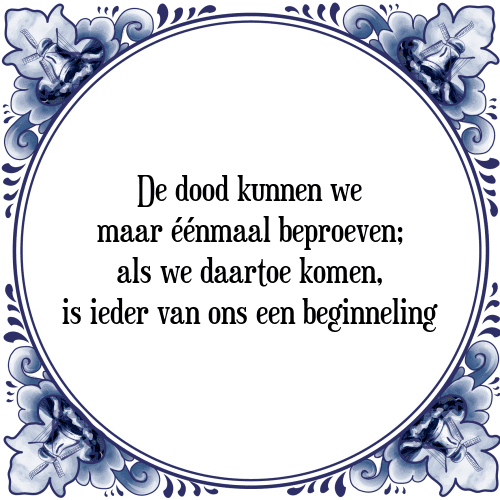 De dood kunnen we maar éénmaal beproeven; als we daartoe komen, is ieder van ons een beginneling - Tegeltje met Spreuk