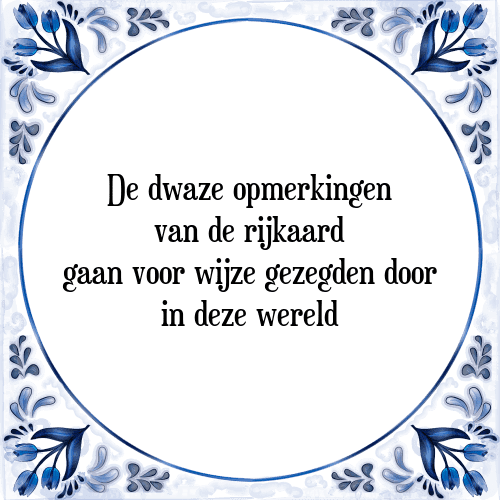 De dwaze opmerkingen van de rijkaard gaan voor wijze gezegden door in deze wereld - Tegeltje met Spreuk