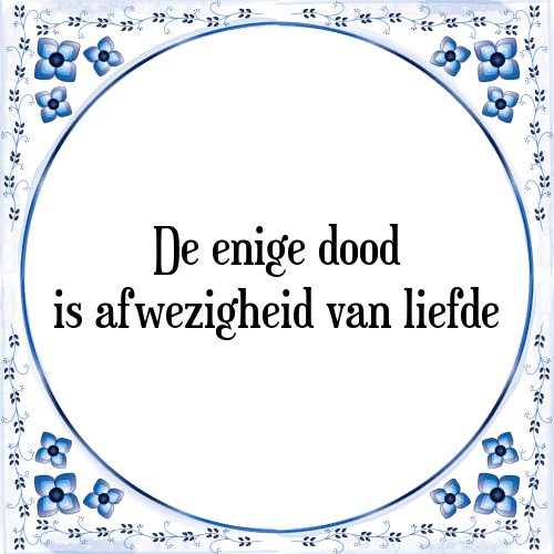 De enige dood is afwezigheid van liefde - Tegeltje met Spreuk