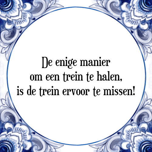 De enige manier om een trein te halen, is de trein ervoor te missen! - Tegeltje met Spreuk