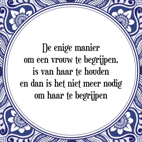 De enige manier om een vrouw te begrijpen, is van haar te houden en dan is het niet meer nodig om haar te begrijpen - Tegeltje met Spreuk