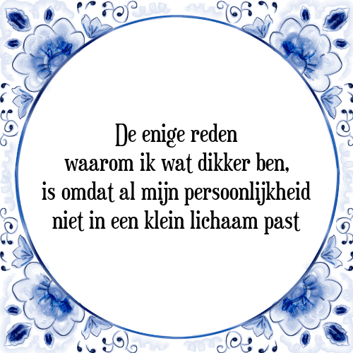 De enige reden waarom ik wat dikker ben, is omdat al mijn persoonlijkheid niet in een klein lichaam past - Tegeltje met Spreuk