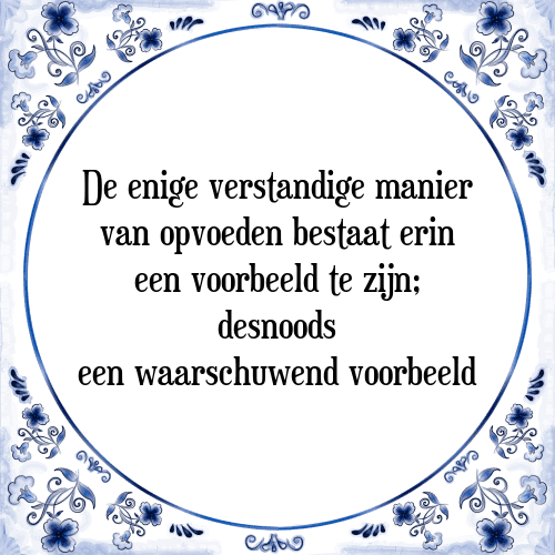 De enige verstandige manier van opvoeden bestaat erin een voorbeeld te zijn; desnoods een waarschuwend voorbeeld - Tegeltje met Spreuk