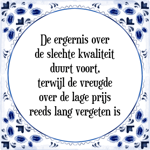 De ergernis over de slechte kwaliteit duurt voort, terwijl de vreugde over de lage prijs reeds lang vergeten is - Tegeltje met Spreuk