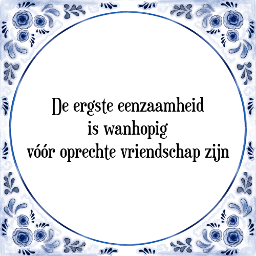 De ergste eenzaamheid is wanhopig vóór oprechte vriendschap zijn - Tegeltje met Spreuk