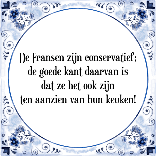 De Fransen zijn conservatief; de goede kant daarvan is dat ze het ook zijn ten aanzien van hun keuken! - Tegeltje met Spreuk