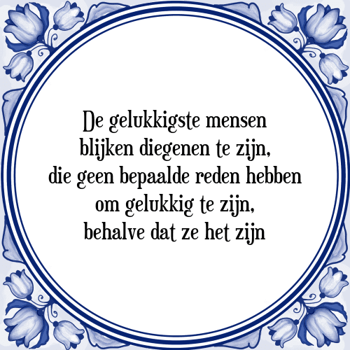 De gelukkigste mensen blijken diegenen te zijn, die geen bepaalde reden hebben om gelukkig te zijn, behalve dat ze het zijn - Tegeltje met Spreuk