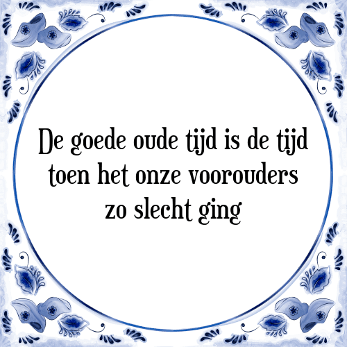 De goede oude tijd is de tijd toen het onze voorouders zo slecht ging - Tegeltje met Spreuk