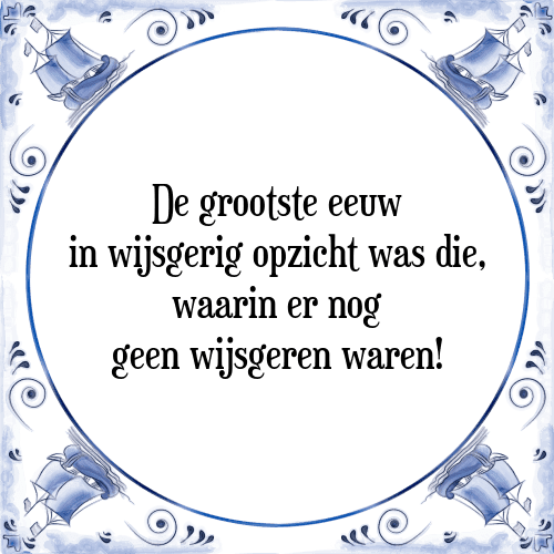 De grootste eeuw in wijsgerig opzicht was die, waarin er nog geen wijsgeren waren! - Tegeltje met Spreuk