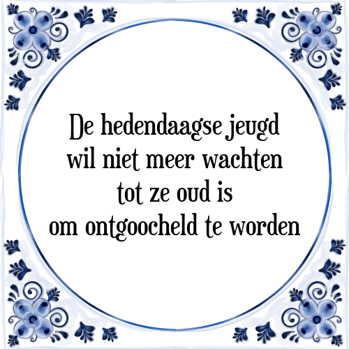 De hedendaagse jeugd wil niet meer wachten tot ze oud is om ontgoocheld te worden - Tegeltje met Spreuk