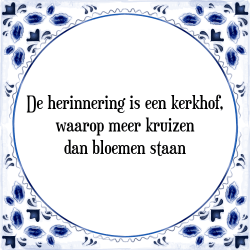 De herinnering is een kerkhof, waarop meer kruizen dan bloemen staan - Tegeltje met Spreuk