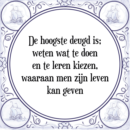 De hoogste deugd is; weten wat te doen en te leren kiezen, waaraan men zijn leven kan geven - Tegeltje met Spreuk