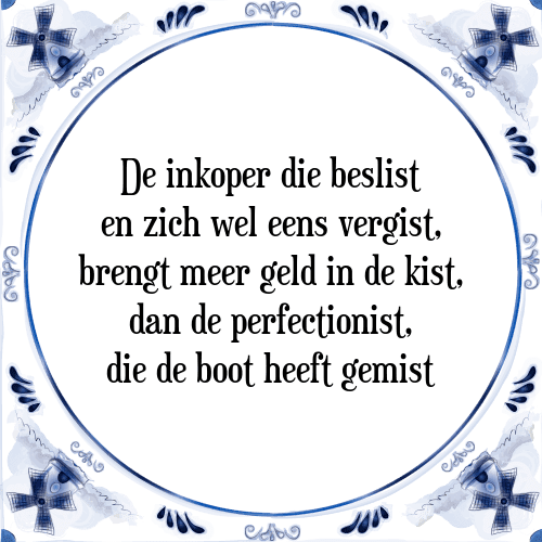 De inkoper die beslist en zich wel eens vergist, brengt meer geld in de kist, dan de perfectionist, die de boot heeft gemist - Tegeltje met Spreuk