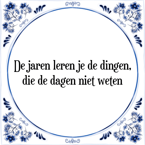 De jaren leren je de dingen, die de dagen niet weten - Tegeltje met Spreuk