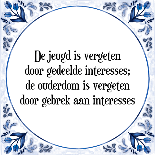 De jeugd is vergeten door gedeelde interesses; de ouderdom is vergeten door gebrek aan interesses - Tegeltje met Spreuk