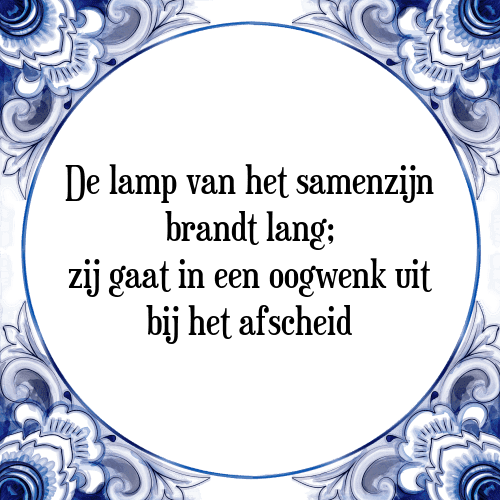 De lamp van het samenzijn brandt lang; zij gaat in een oogwenk uit bij het afscheid - Tegeltje met Spreuk