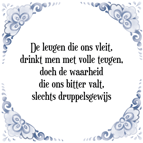 De leugen die ons vleit, drinkt men met volle teugen, doch de waarheid die ons bitter valt, slechts druppelsgewijs - Tegeltje met Spreuk