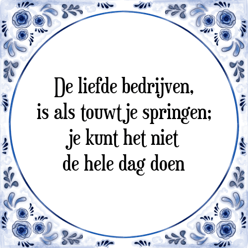 De liefde bedrijven, is als touwtje springen; je kunt het niet de hele dag doen - Tegeltje met Spreuk