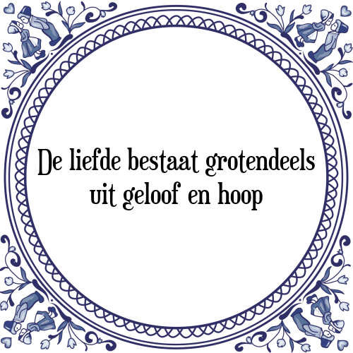 De liefde bestaat grotendeels uit geloof en hoop - Tegeltje met Spreuk