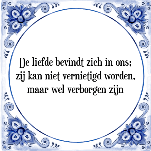 De liefde bevindt zich in ons; zij kan niet vernietigd worden, maar wel verborgen zijn - Tegeltje met Spreuk