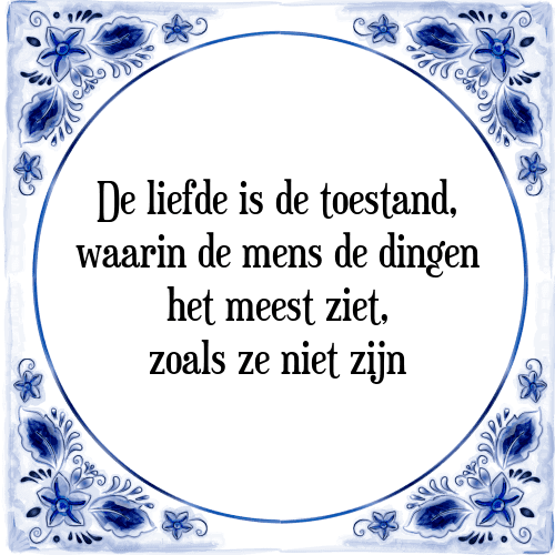 De liefde is de toestand, waarin de mens de dingen het meest ziet, zoals ze niet zijn - Tegeltje met Spreuk