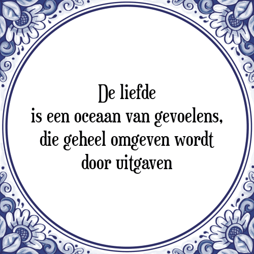 De liefde is een oceaan van gevoelens, die geheel omgeven wordt door uitgaven - Tegeltje met Spreuk