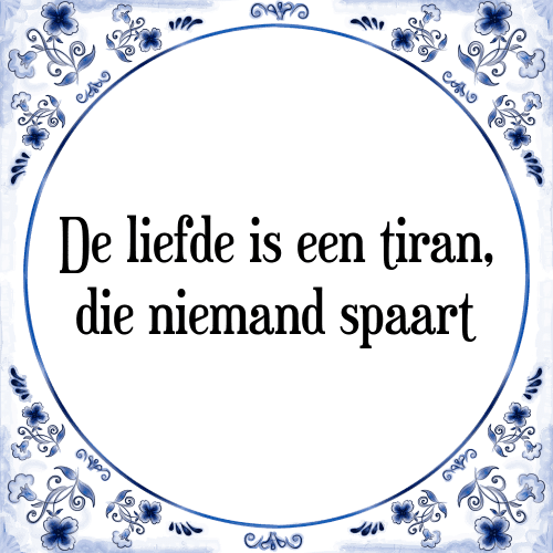 De liefde is een tiran, die niemand spaart - Tegeltje met Spreuk