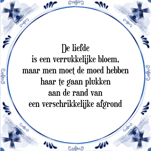 De liefde is een verrukkelijke bloem, maar men moet de moed hebben haar te gaan plukken aan de rand van een verschrikkelijke afgrond - Tegeltje met Spreuk