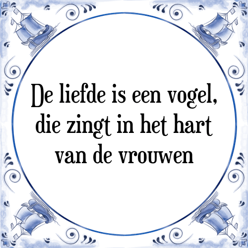 De liefde is een vogel, die zingt in het hart van de vrouwen - Tegeltje met Spreuk