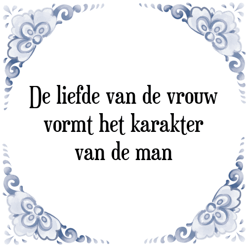 De liefde van de vrouw vormt het karakter van de man - Tegeltje met Spreuk