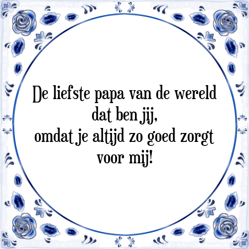 De liefste papa van de wereld dat ben jij, omdat je altijd zo goed zorgt voor mij! - Tegeltje met Spreuk