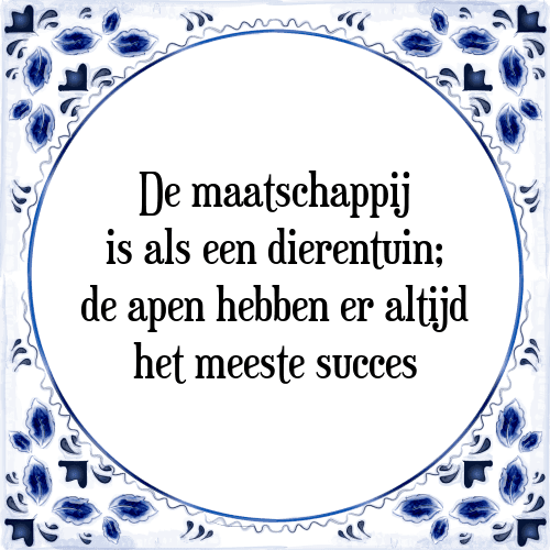 De maatschappij is als een dierentuin; de apen hebben er altijd het meeste succes - Tegeltje met Spreuk